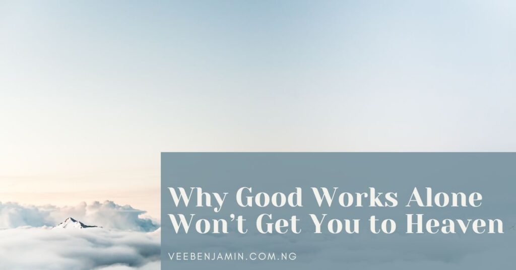 Why Good Works Alone Won’t Get You to Heaven